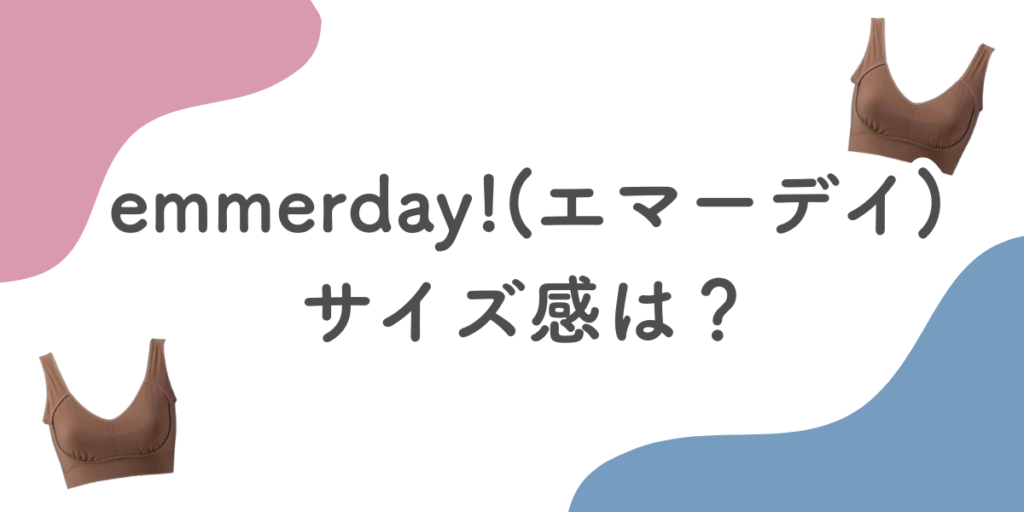 emmerday!(エマーデイ)ノンワイヤーブラのサイズ感は?